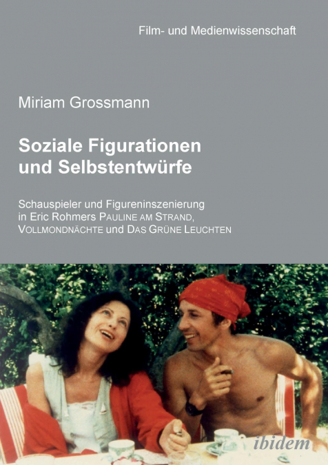 Soziale Figurationen und Selbstentwürfe. Schauspieler und Figureninszenierung in Eric Rohmers Pauline am Strand, Vollmondnächte und Das Grüne Leuchten
