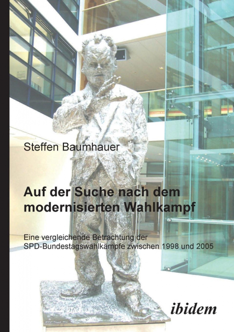 Auf der Suche nach dem modernisierten Wahlkampf. Eine vergleichende Betrachtung der SPD-Bundestagswahlkämpfe zwischen 1998 und 2005