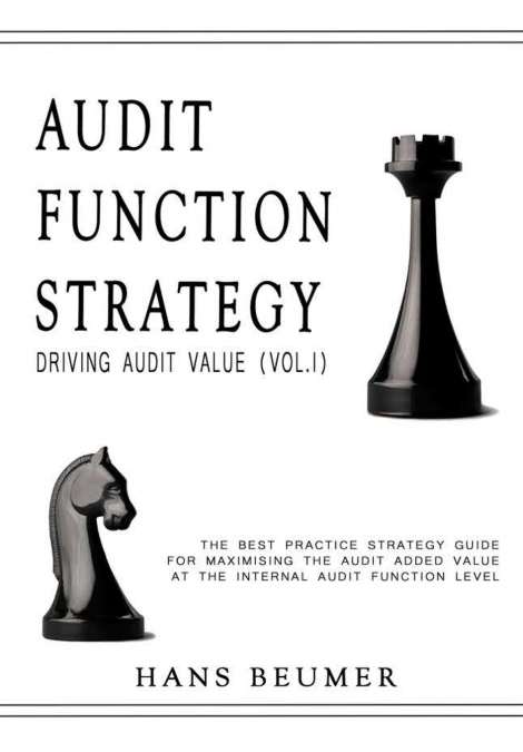 AUDIT FUNCTION STRATEGY (Driving Audit Value, Vol. I ) - The best practice strategy guide for maximising the audit added value at the Internal Audit Function level