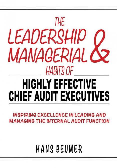 The Leadership & Managerial Habits of Highly Effective Chief Audit Executives - Inspiring Excellence in Leading and Managing the Internal Audit Function