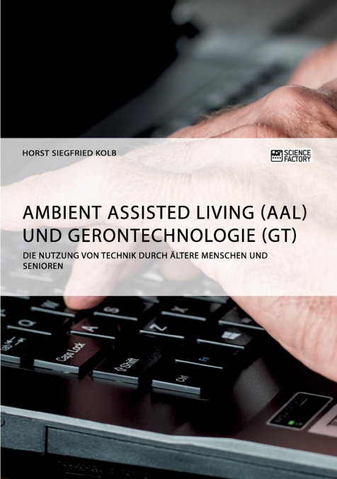 Ambient Assisted Living (AAL) und Gerontechnologie (GT). Die Nutzung von Technik durch ältere Menschen und Senioren