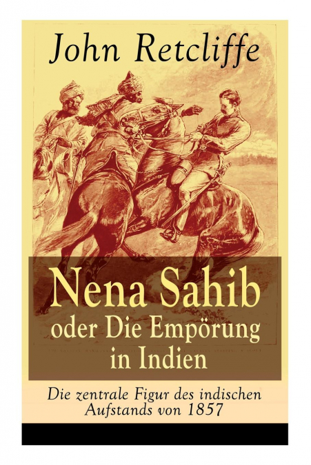 Nena Sahib oder Die Empörung in Indien - Die zentrale Figur des indischen Aufstands von 1857