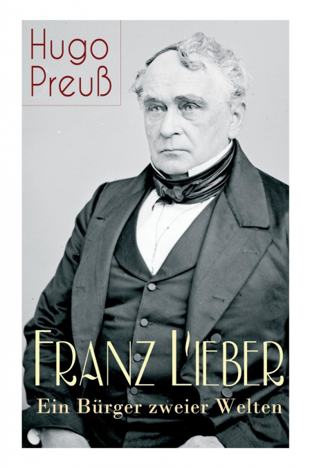 Franz Lieber - Ein Bürger zweier Welten