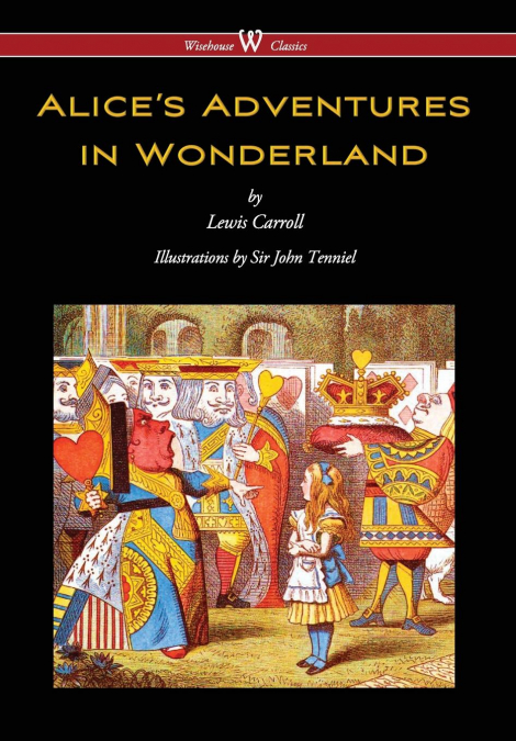 Alice’s Adventures in Wonderland (Wisehouse Classics - Original 1865 Edition with the Complete Illustrations by Sir John Tenniel) (2016)