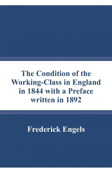 The Condition of the Working-Class in England in 1844 with a Preface written in 1892