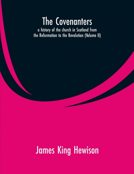 The Covenanters, a history of the church in Scotland from the Reformation to the Revolution