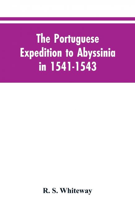 The Portuguese Expedition To Abyssinia In 1541-1543, A Narrated By Castanhoso, ' With Some Contemporary Letters, The Short Account Of Bermudez, And Certain Extracts From Correa.
