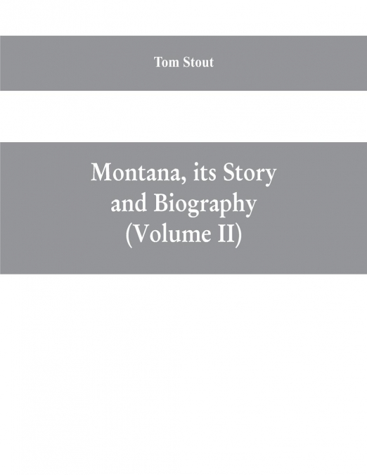 Montana, its story and biography; a history of aboriginal and territorial Montana and three decades of statehood (Volume II)
