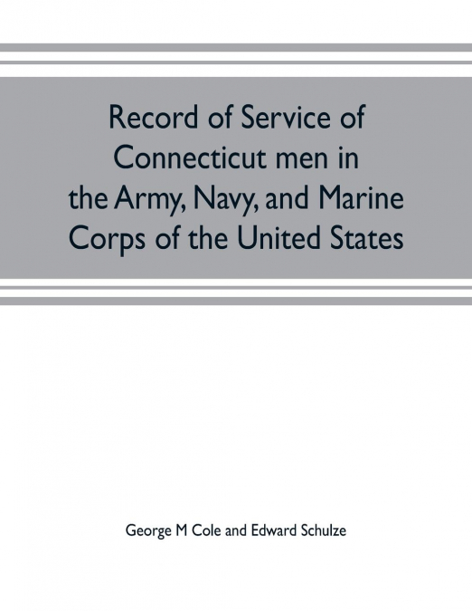 Record of service of Connecticut men in the Army, Navy, and Marine Corps of the United States; in the Spanish-Americn War, Phillippine insurrection and China relief expedition, from April 21, 1898, to