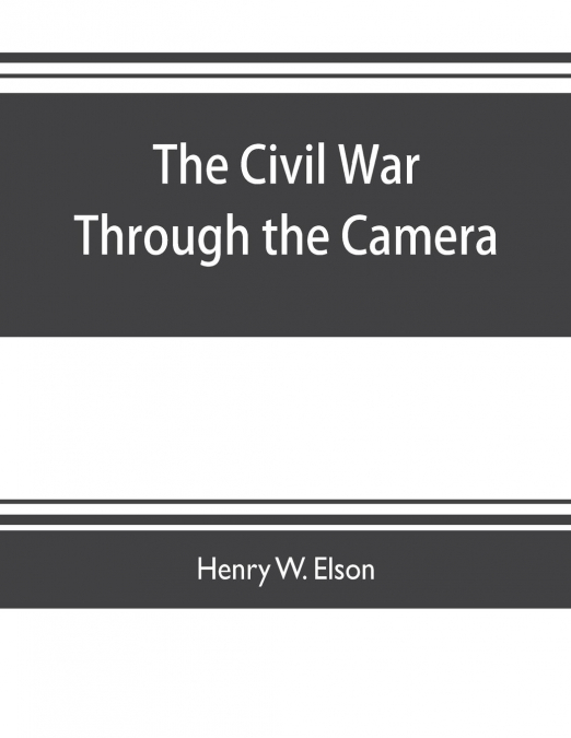 The Civil war through the camera, hundreds of vivid photographs actually taken in Civil war times, sixteen reproductions in color of famous war paintings