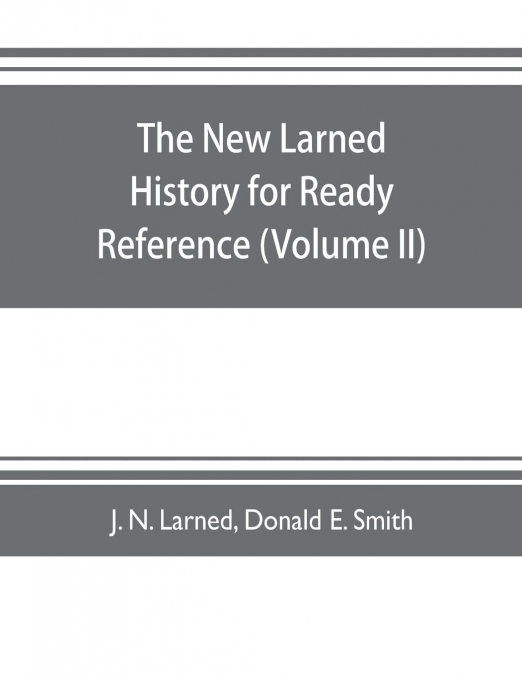 The new Larned History for ready reference, reading and research; the actual words of the world’s best historians, biographers and specialists