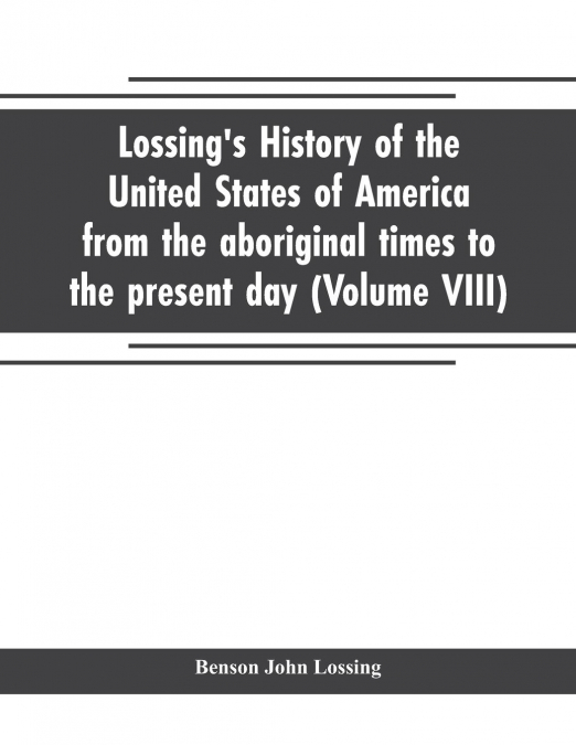 Lossing's history of the United States of America from the aboriginal times to the present day (Volume VIII)