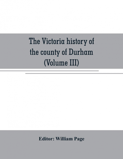 The Victoria history of the county of Durham (Volume III)