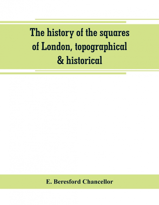 The history of the squares of London, topographical & historical