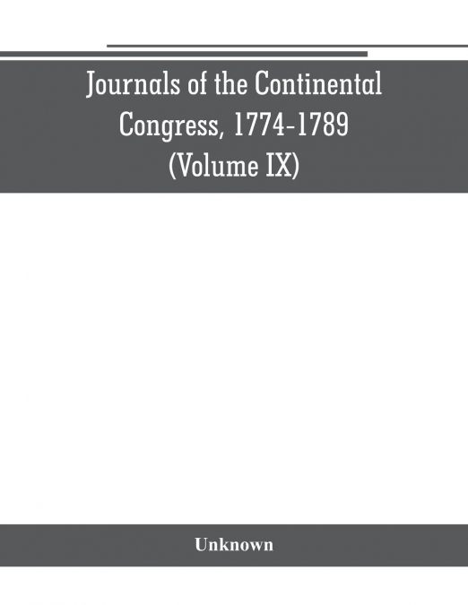 Journals of the Continental Congress, 1774-1789 (Volume IX)