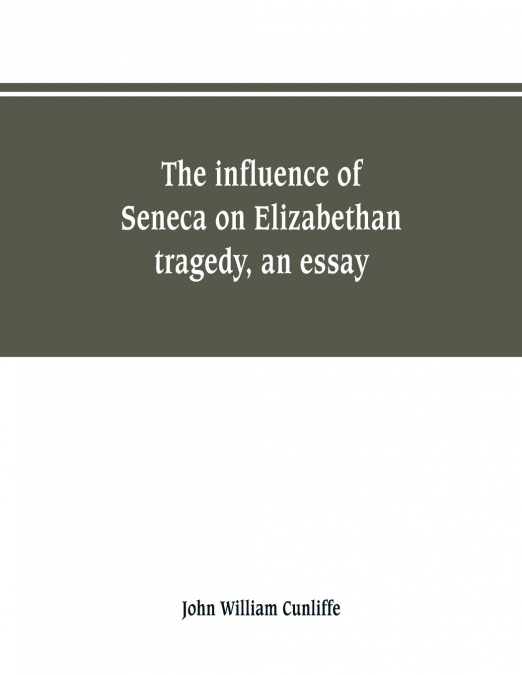 The influence of Seneca on Elizabethan tragedy, an essay