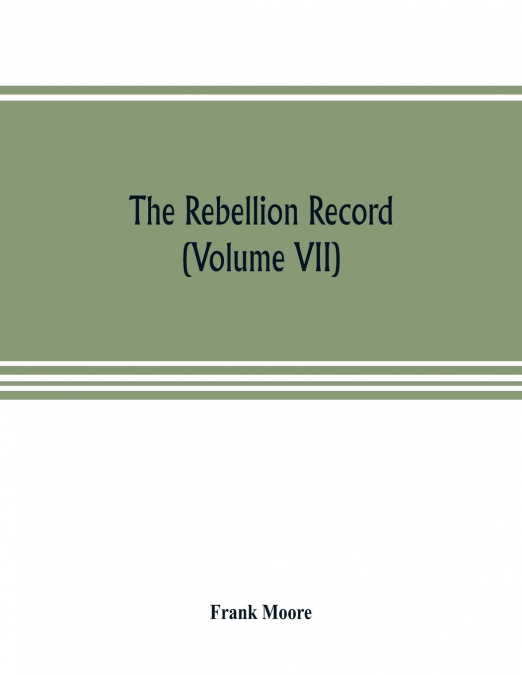 The Rebellion record; a diary of American events, with Document, Narratives, Illustrative Incidents, Poetry, etc. (Volume VII)