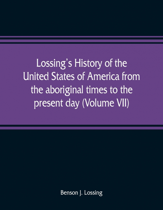 Lossing’s history of the United States of America from the aboriginal times to the present day (Volume VII)