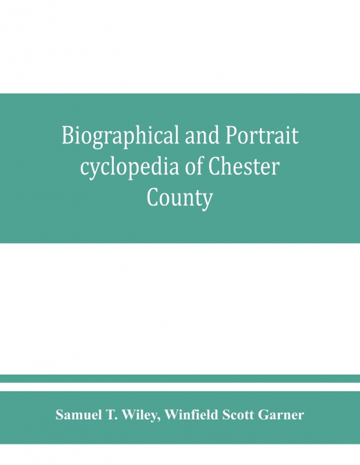Biographical and portrait cyclopedia of Chester County, Pennsylvania, comprising a historical sketch of the county. Together with more than five hundred biographical sketches of the prominent men and 