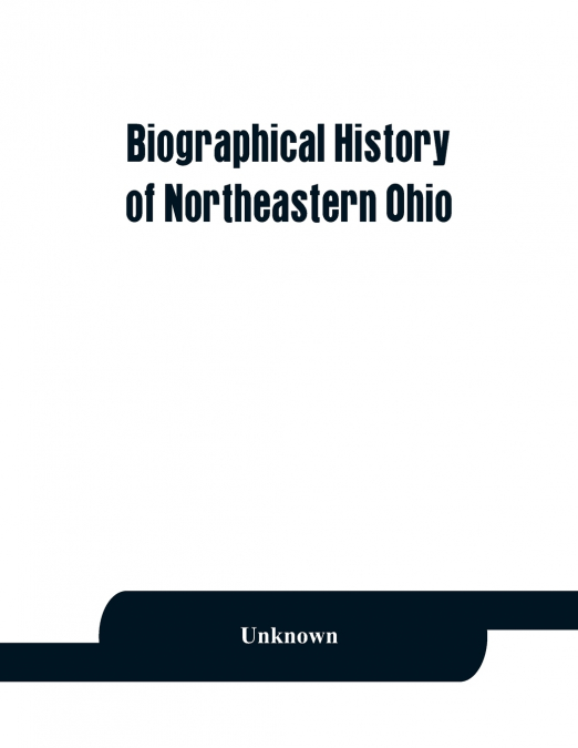 Biographical history of northeastern Ohio, embracing the counties of Ashtabula, Trumbull and Mahoning. Containing portraits of all the presidents of the United States, with a biography of each, togeth