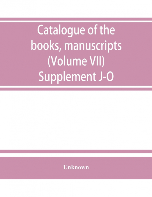 Catalogue of the books, manuscripts, maps and drawings in the British museum (Natural history) (Volume VII) Supplement J-O