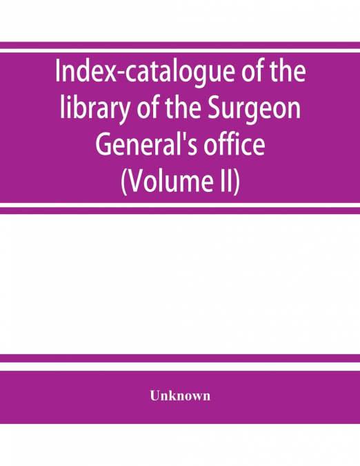 Index-catalogue of the library of the Surgeon General’s office, United States Army. authors and subjects (Volume II) Arnal-Blondlot