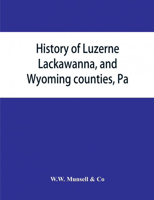 History of Luzerne, Lackawanna, and Wyoming counties, Pa.; with illustrations and biographical sketches of some of their prominent men and pioneers