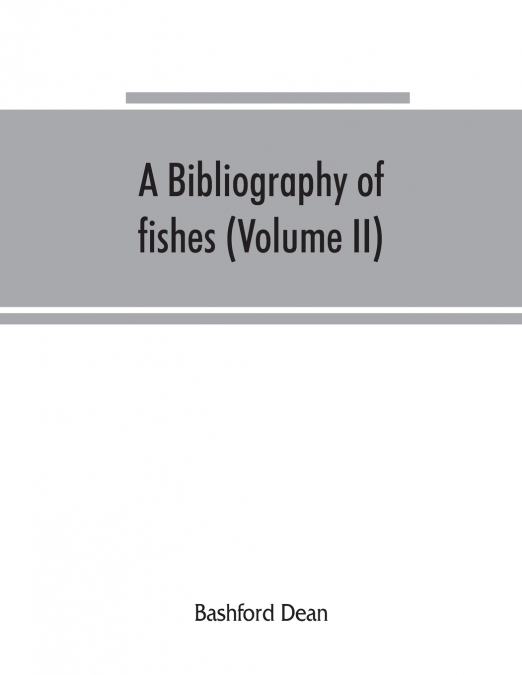 A bibliography of fishes (Volume II)