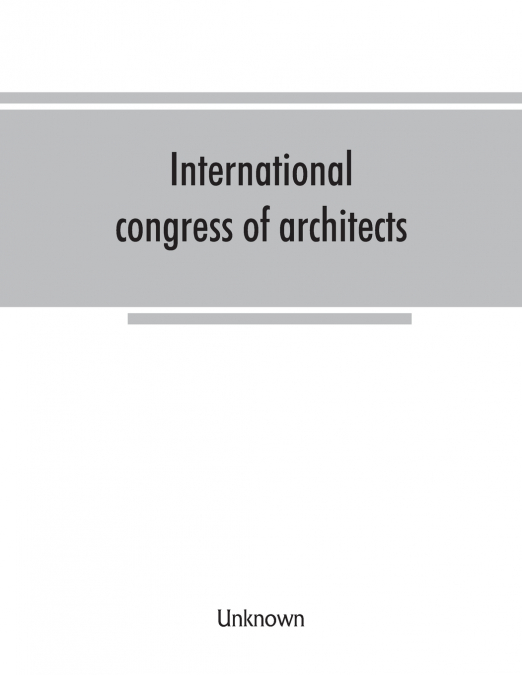 International congress of architects. Seventh session, held in London, 16-21 July, 1906, under the auspices of the Royal institute of British architects. Transactions