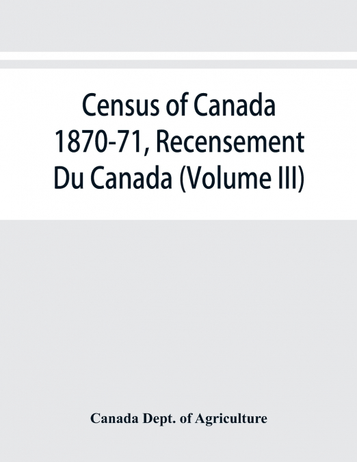 Census of Canada 1870-71, Recensement Du Canada (Volume III)
