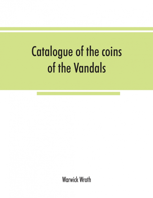 Catalogue of the coins of the Vandals, Ostrogoths and Lombards, and of the empires of Thessalonica, Nicaea and Trebizond in the British museum