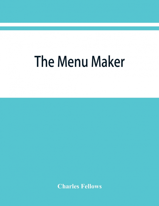 The menu maker; suggestions for selecting and arranging menus for hotels and restaurants, with object of changing from day to day to give continuous variety of foods in season