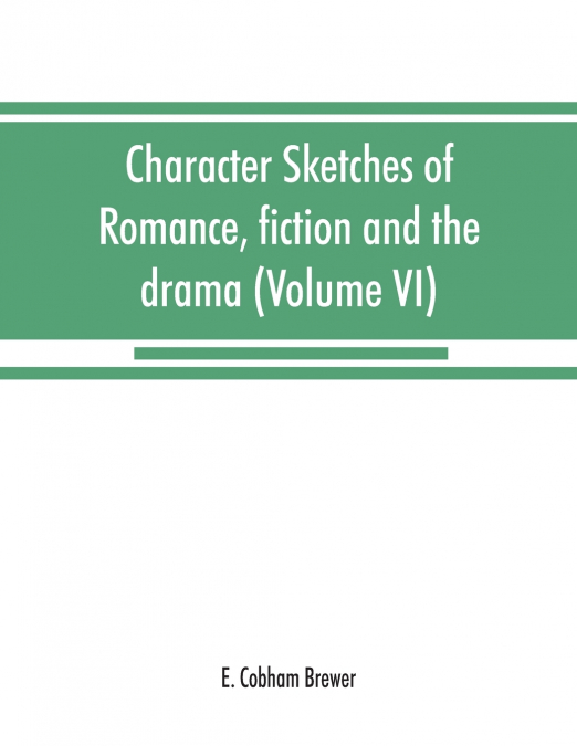 Character sketches of romance, fiction and the drama (Volume VI)