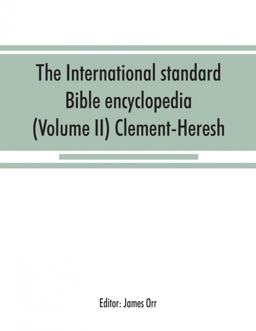 The International standard Bible encyclopedia (Volume II) Clement-Heresh
