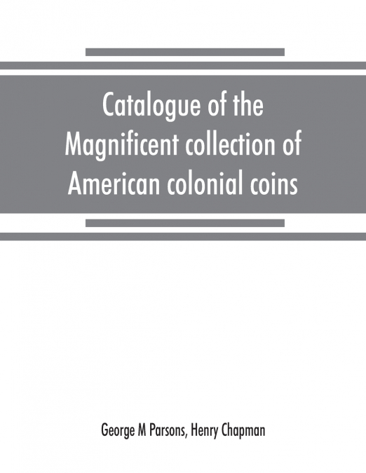 Catalogue of the magnificent collection of American colonial coins, historical and national medals, United States coins, U.S. fractional currency, Canadian coins and metals, etc