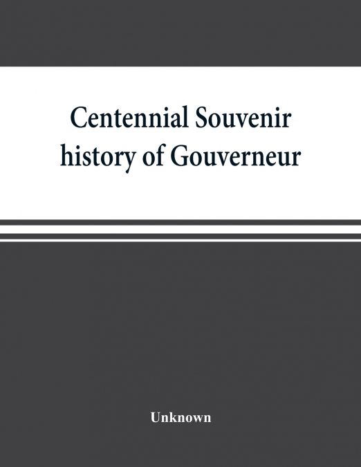 Centennial souvenir history of Gouverneur, Rossie, Fowler, Hammond, Edwards, DeKalb, commemorating 'Old Home Week', August 24-30, 1905