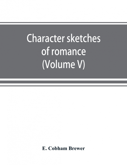 Character sketches of romance, fiction and the drama (Volume V)