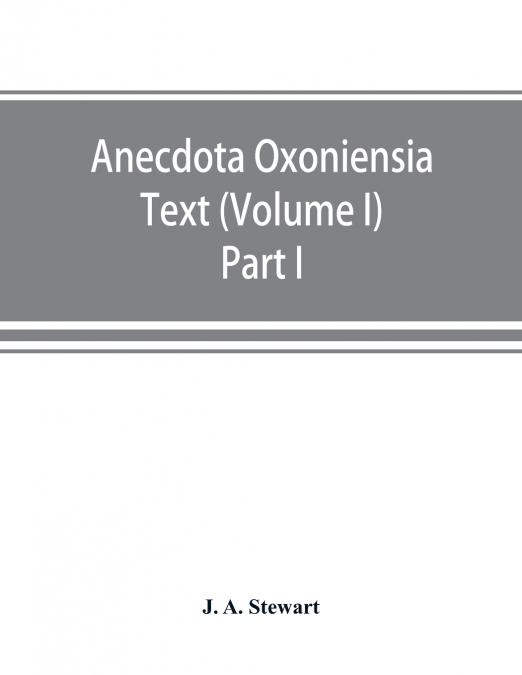 Anecdota Oxoniensia Text, documents, and extracts chiefly from manuscripts in the Bodleian and other Oxford libraries