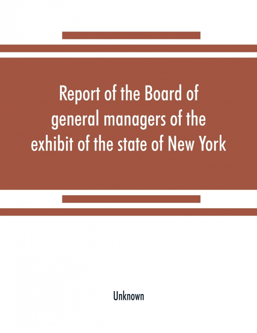 Report of the Board of general managers of the exhibit of the state of New York, at the World’s Columbian Exposition