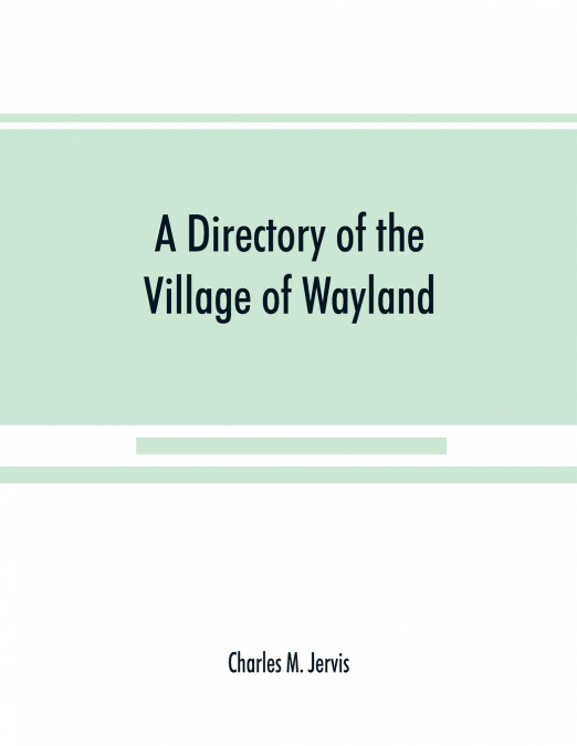 A Directory of the Village of Wayland, N.Y. at the beginning of the twentieth century, A.D. Including an historical account of the village from the earliest times to the present