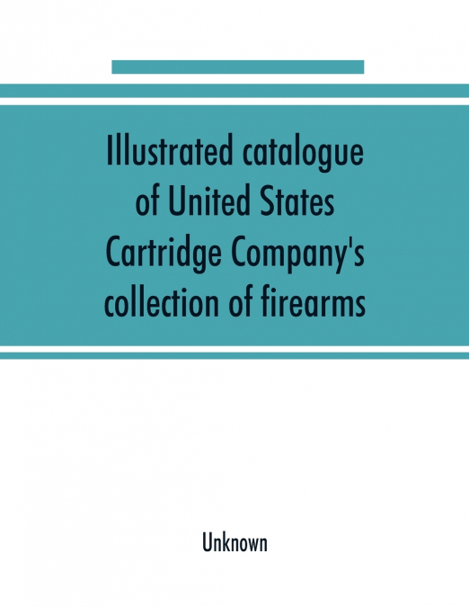 Illustrated catalogue of United States Cartridge Company’s collection of firearms