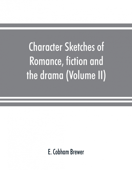 Character sketches of romance, fiction and the drama (Volume II)