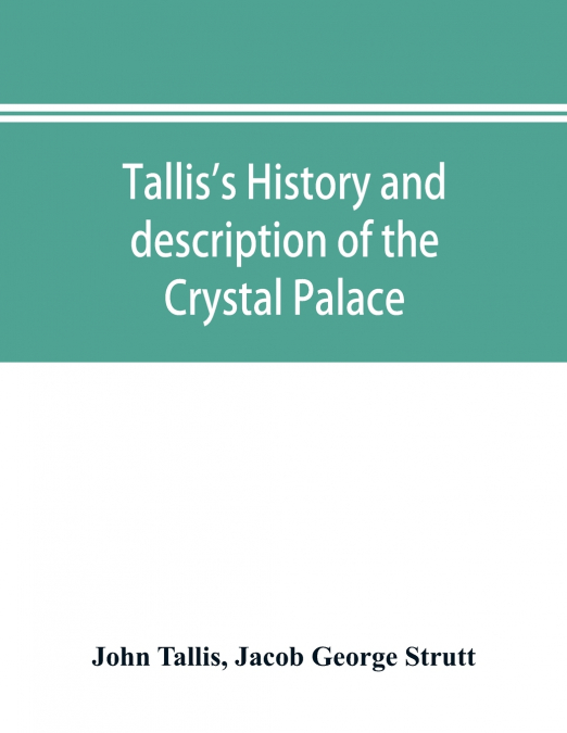 Tallis’s history and description of the Crystal Palace, and the Exhibition of the World’s Industry in 1851