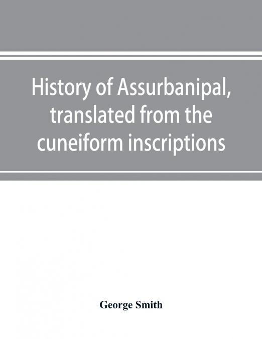 History of Assurbanipal, translated from the cuneiform inscriptions