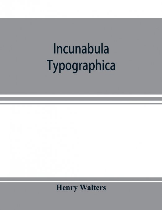 Incunabula typographica; a descriptive catalogue of the books printed in the fifteenth century (1460-1500) in the library of Henry Walters