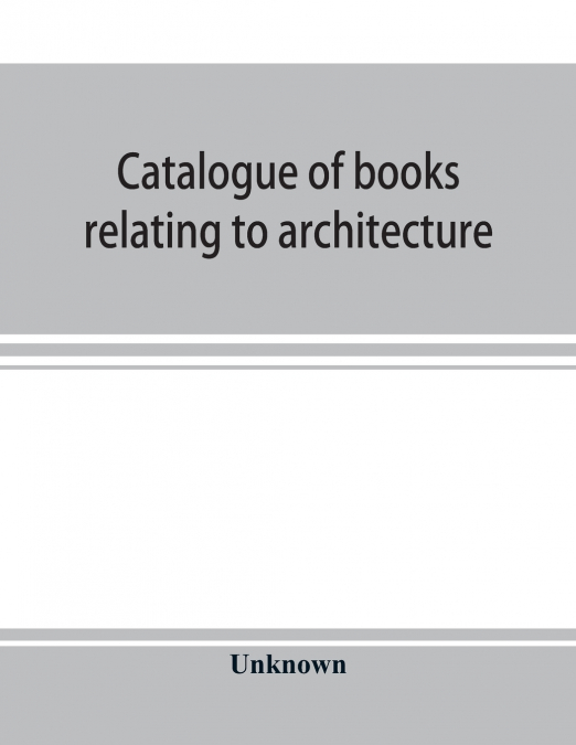 Catalogue of books relating to architecture, construction and decoration in the Public Library of the city of Boston