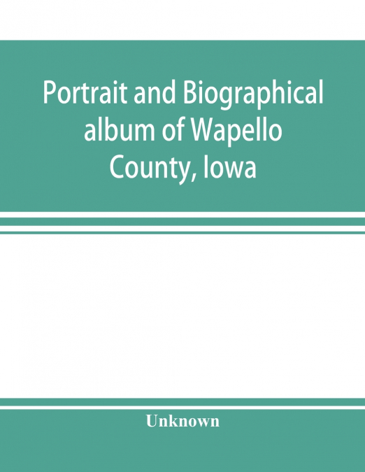 Portrait and biographical album of Wapello County, Iowa; containing full page portraits and biographical sketches of prominent and representative citizens of the county, together with portraits and bi