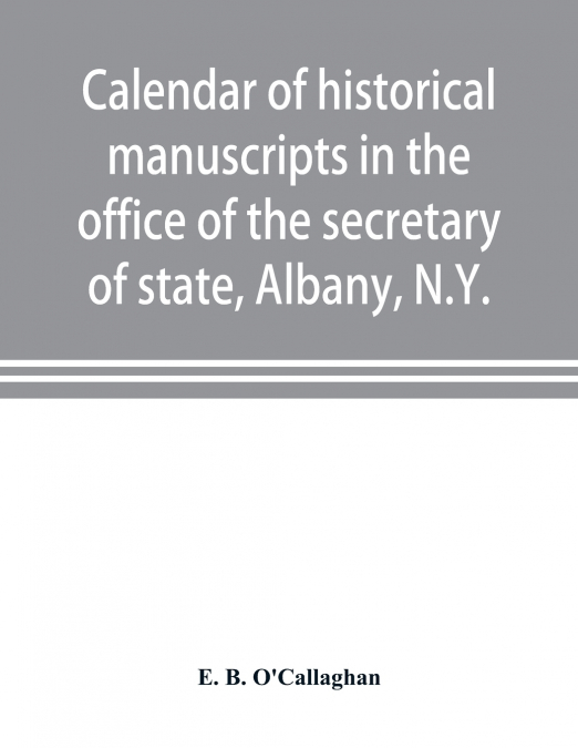 Calendar of historical manuscripts in the office of the secretary of state, Albany, N.Y.
