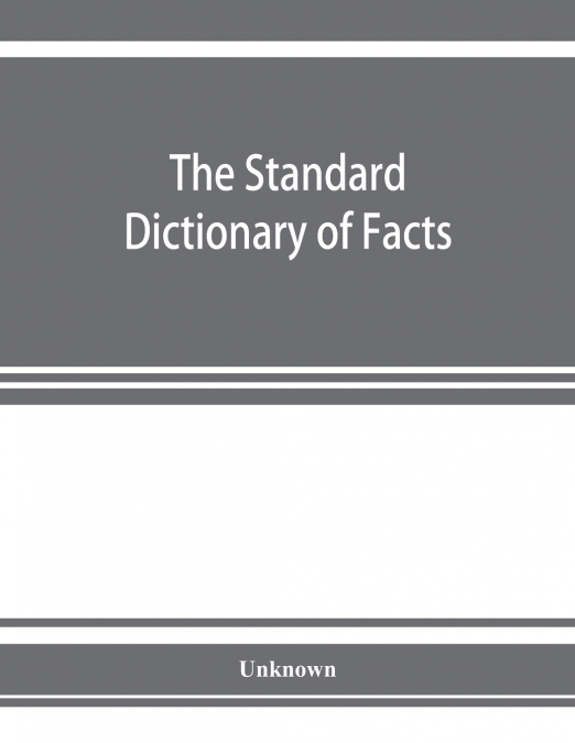 The standard dictionary of facts; history, language, literature, biography, geography, travel, art, government, politics, industry, invention, commerce, science, education, natural history, statistics