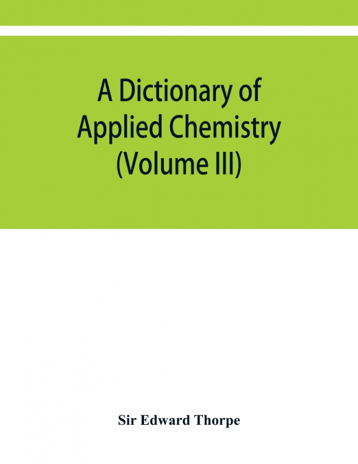 A dictionary of applied chemistry (Volume III)